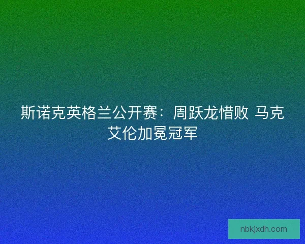斯诺克英格兰公开赛：周跃龙惜败 马克艾伦加冕冠军