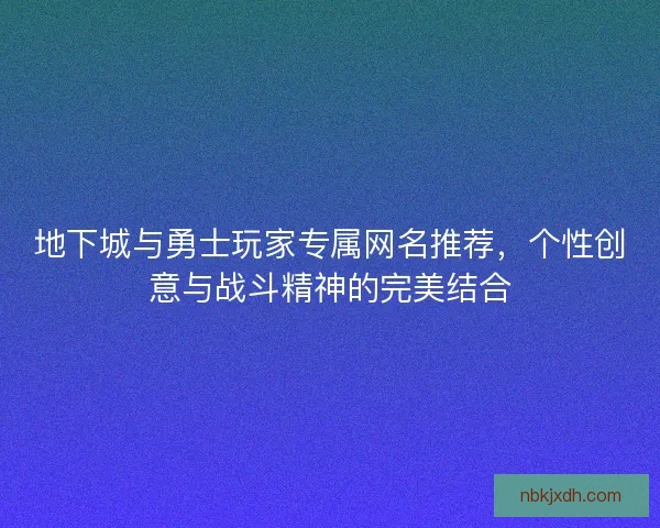 地下城与勇士玩家专属网名推荐，个性创意与战斗精神的完美结合